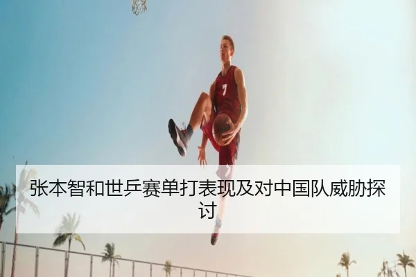 张本智和世乒赛单打表现及对中国队威胁探讨